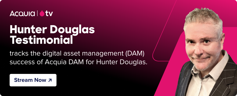 black to pink gradient with the Acquia TV logo and text that reads “Hunter Douglas Testimonial - tracks the digital asset management (DAM) success of Acquia DAM for Hunter Douglas.” and a button that reads “Stream Now” and pink parallelograms with the headshot of a man.