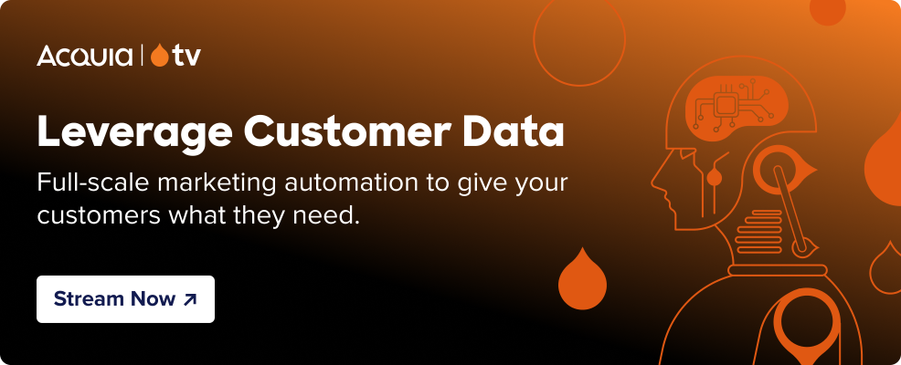 black to orange gradient with the Acquia TV logo and text that reads “Leverage Customer Data - Full-scale marketing automation to give your customers what they need.” and a button that reads “Stream Now” and orange line art of a bionic person.